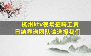 杭州ktv夜场招聘工资日结靠谱团队请选择我们